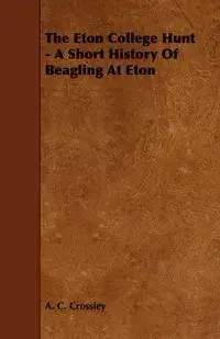 The Eton College Hunt - A Short History of Beagling at Eton - Crossley A. C.
