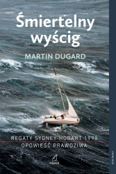 Śmiertelny wyścig. Regaty Sydney-Hobart 1998. Opowieść prawdziwa (dodruk 2025) - Martin Dugard