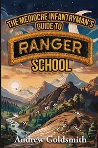 The Mediocre Infantryman's Guide to Ranger School - Andrew Goldsmith