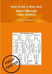 How to Be a Man and Attract Women - A Male Manifesto - Robert Laynton