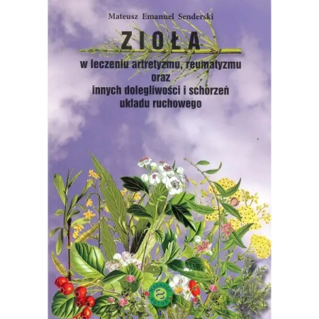 Zioła w leczeniu artretyzmu, reumatyzmu oraz innych dolegliwości i schorzeń układu ruchowego (Nowe wydanie) - Mateusz Senderski