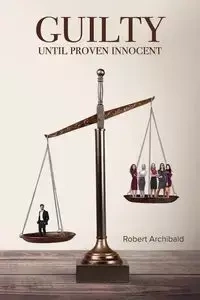 Guilty Until Proven Innocent - Robert Archibald