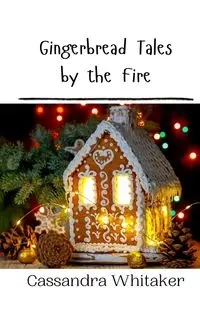 Gingerbread Tales by the Fire - Cassandra Whitaker
