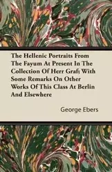 The Hellenic Portraits From The Fayum At Present In The Collection Of Herr Graf; With Some Remarks On Other Works Of This Class At Berlin And Elsewhere - George Ebers