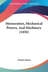 Mensuration, Mechanical Powers, And Machinery (1850) - Daniel Adams