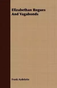 Elizabethan Rogues And Vagabonds - Frank Aydelotte