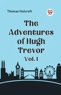 The Adventures of Hugh Trevor Vol. I - Thomas Holcroft