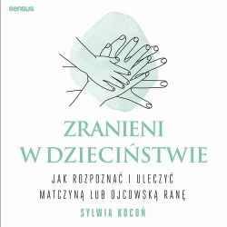 audiobook Zranieni w dzieciństwie. Jak rozpoznać i uleczyć matczyną lub ojcowską ranę - Sylwia Kocoń