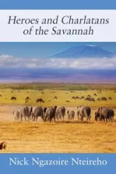 Heroes and Charlatans of the Savannah - Nick Nteireho Ngazoire
