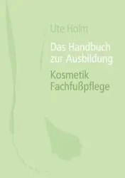 Das Handbuch zur Ausbildung Kosmetik Fachfußpflege - Ute Holm