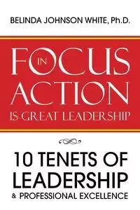 Focus in Action Is Great Leadership - Ph.D. Belinda Johnson White