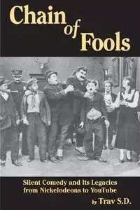 Chain of Fools - Silent Comedy and Its Legacies from Nickelodeons to YouTube - S.D. Trav