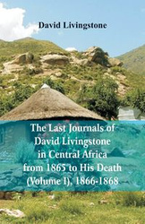 The Last Journals of David Livingstone, in Central Africa, from 1865 to His Death, (Volume I), 1866-1868 - David Livingstone
