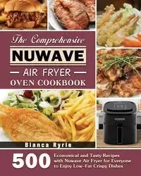 The Comprehensive Nuwave Air Fryer Oven Cookbook - Bianca Ryrie
