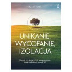 UNIKANIE, WYCOFANIE, IZOLACJA Zacznij żyć życiem, którego pragniesz, dzięki technikom terapii TBT - Daniel F. Gros