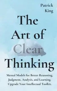 The Art of Clear Thinking - Patrick King