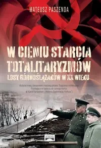 W cieniu starcia totalitaryzmów Losy Górnoślązaków w XX wieku - Mateusz Paszenda