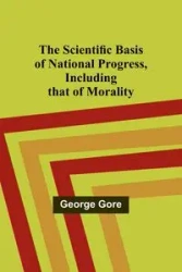 The Scientific Basis of National Progress, Including that of Morality - George Gore