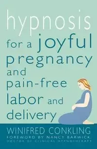 Hypnosis for a Joyful Pregnancy and Pain-Free Labor and Delivery - Winifred Conkling