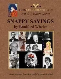 SNAPPY SAYINGS wit & wisdom from the world's greatest minds - Bradford Wheler Grdon