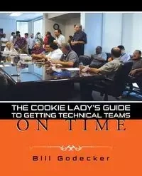 THE COOKIE LADY'S GUIDE TO GETTING TECHNICAL TEAMS ON TIME - Bill Godecker