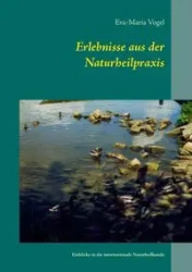 Erlebnisse aus der Naturheilpraxis - Vogel Eva-Maria