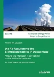 Die Re-Regulierung des Elektrizitätsmarktes in Deutschland. Akteure und Interessen in der Debatte um Kapazitätsmechanismen - Maatsch Henrik-W.