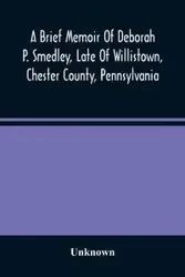 A Brief Memoir Of Deborah P. Smedley, Late Of Willistown, Chester County, Pennsylvania - Unknown