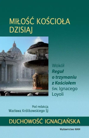Miłość Kościoła dzisiaj według św. Ignacego Loyoli. Wokół Reguł o trzymaniu z Kościołem św. Ignacego Loyoli - Wacław Królikowski SJ