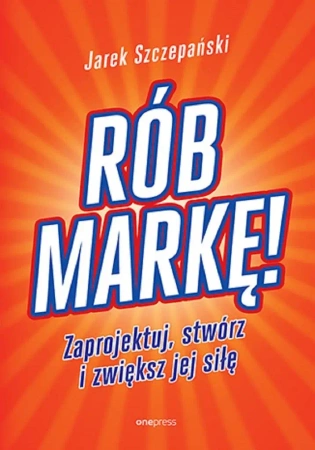 Rób markę! Zaprojektuj, stwórz i zwiększ jej siłę - Jarosław Szczepański