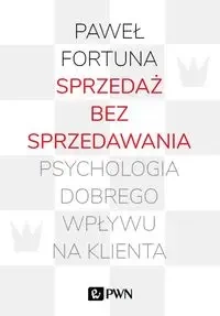 Sprzedaż bez sprzedawania. Psychologia dobrego... - Paweł Fortuna
