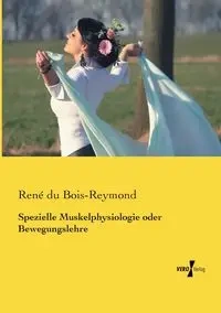 Spezielle Muskelphysiologie oder Bewegungslehre - du Bois-Reymond René