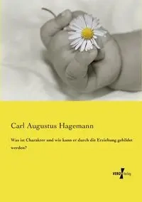 Was ist Charakter und wie kann er durch die Erziehung gebildet werden? - Carl Augustus Hagemann