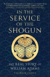 In the Service of the Shogun: The Real Story of William Adams - Frederik Cryns