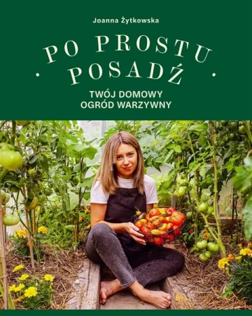 Po prostu posadź. Twój domowy ogród warzywny - Joanna Żytkowska