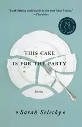 This Cake Is for the Party - Sarah Selecky