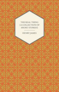 The Real Thing (a Collection of Short Stories) - Henry James