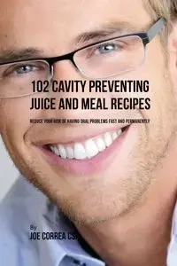 102 Cavity Preventing Juice and Meal Recipes - Joe Correa