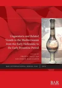 Unguentaria and Related Vessels in the Mediterranean from the Early Hellenistic to the Early Byzantine Period - Lafli Ergün