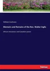Memoirs and Remains of the Rev. Walter Inglis - William Cochrane