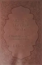 Artistic Leather Work - A Handbook on the Art of Decorating Leather - Carter E. Ellin