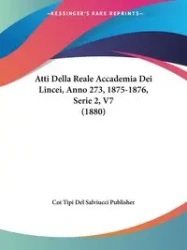 Atti Della Reale Accademia Dei Lincei, Anno 273, 1875-1876, Serie 2, V7 (1880) - Del Coi Tipi Salviucci Publisher