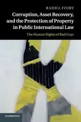Corruption, Asset Recovery, and the Protection of Property in Public International Law - Ivory Radha