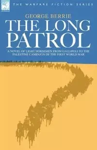 The Long Patrol - A Novel of Light Horsemen from Gallipoli to the Palestine Campaign of the First World War - George Berrie