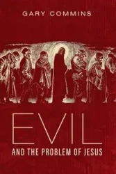 Evil and the Problem of Jesus - Gary Commins