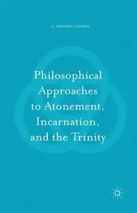 Philosophical Approaches to Atonement, Incarnation, and the Trinity - Stephen Layman C.