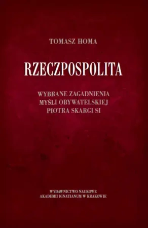 Rzeczpospolita. Wybrane zagadnienia myśli obywatelskiej Piotra Skargi SI - Tomasz Homa