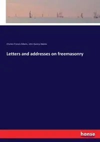 Letters and addresses on freemasonry - Charles Francis Adams