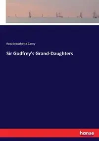 Sir Godfrey's Grand-Daughters - Carey Rosa Nouchette