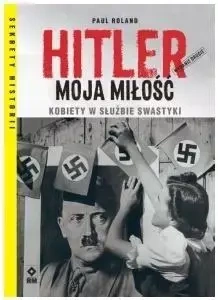 Hitler moja miłość Kobiety w służbie swastyki - Paul Roland